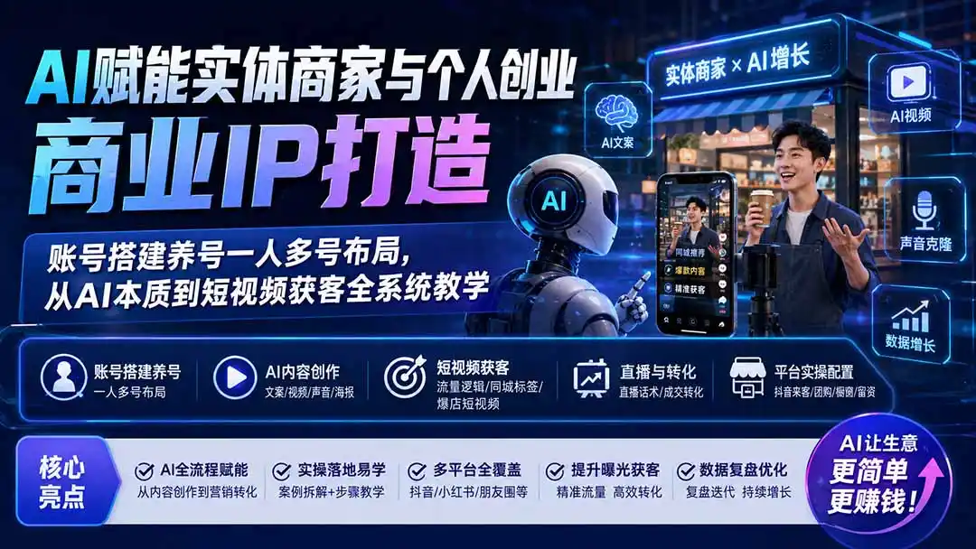 AI赋能实体商家与个人创业商业IP打造；账号搭建养号一人多号布局，从AI本质到短视频获客全系统教学-阿牛笔记