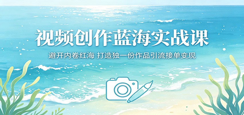 视频创作蓝海实战课:避开内卷红海,打造独一份作品引流接单变现-阿牛笔记