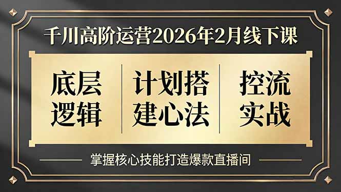 千川高阶运营2026年2月线下课，底层逻辑、计划搭建心法、控流实战，掌握核心技能打造爆款直播间-阿牛笔记
