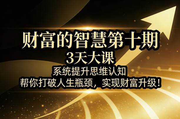 财富的智慧第十期，3天大课，系统提升思维认知，帮你打破人生瓶颈，实现财富升级！-阿牛笔记