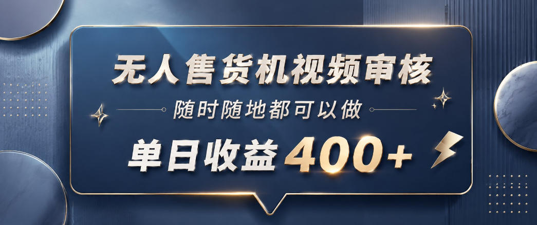 无人售货机视频审核,一部手机随时随地都可以做,10秒一单,单日收益400+【揭秘】-阿牛笔记