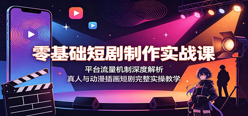 零基础短剧制作实战课：平台流量机制深度解析，真人与动漫插画短剧完整实操教学-阿牛笔记