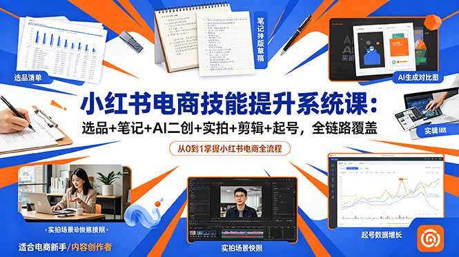 小红书电商技能提升系统课：选品+笔记+AI二创+实拍+剪辑+起号，全链路覆盖-阿牛笔记