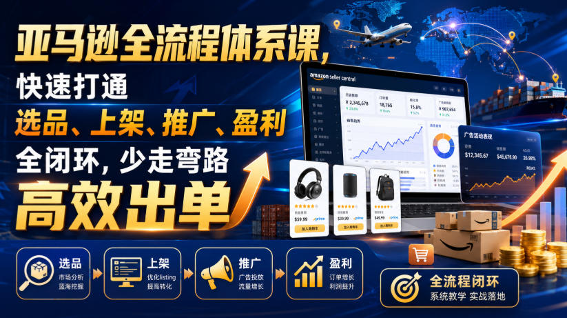 亚马逊全流程体系课,快速打通选品、上架、推广、盈利全闭环,少走弯路高效出单-阿牛笔记