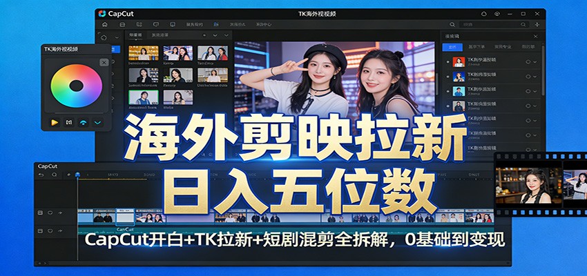 海外剪映拉新日入五位数：CapCut开白+TK拉新+短剧混剪全拆解，0基础到变现-阿牛笔记