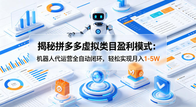 揭秘拼多多虚拟类目盈利模式：机器人代运营全自动闭环，轻松实现月入1-5W-阿牛笔记