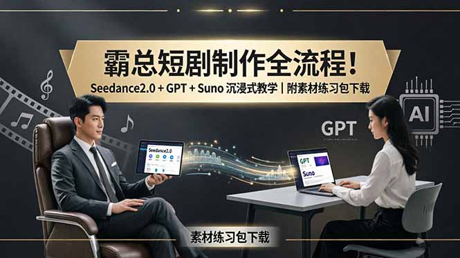 霸总短剧制作全流程！Seedance2.0 + GPT + Suno 沉浸式教学｜附素材练习包下载-阿牛笔记