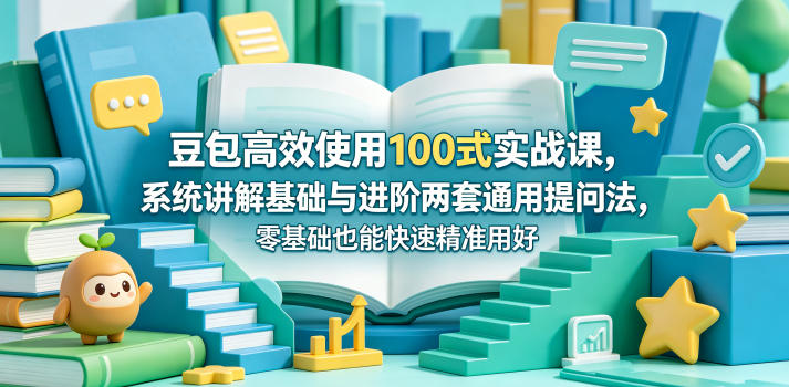 豆包高效使用100式实战课，系统讲解基础与进阶两套通用提问法，零基础也能快速精准用好豆包-阿牛笔记