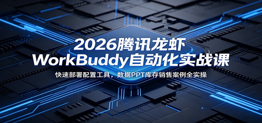 2026腾讯龙虾WorkBuddy自动化实战课：快速部署配置工具，数据PPT库存销售案例全实操-阿牛笔记