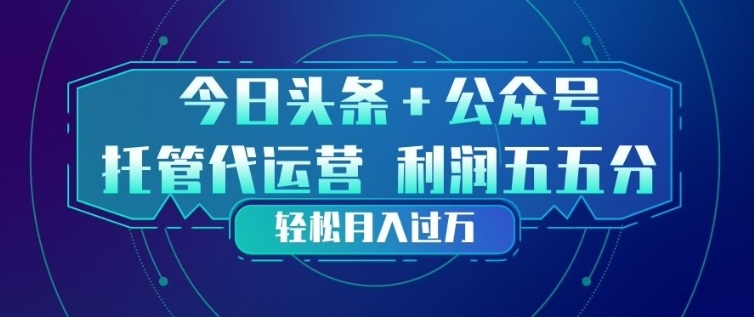 今日头条+公众号双重代运营模式，每天花费十分钟发布，单日稳定变现3张+【揭秘】-阿牛笔记