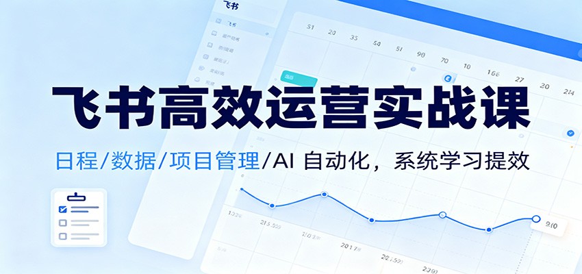 飞书高效运营实战课:日程/数据/项目管理/AI 自动化,系统学习提效-阿牛笔记