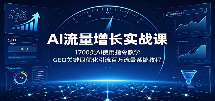 AI流量增长实战课：1700类AI使用指令教学，GEO关键词优化引流百万流量系统教程-阿牛笔记
