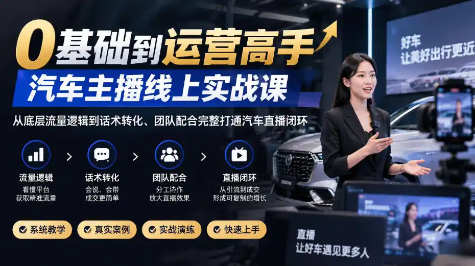 0基础到运营高手，汽车主播线上实战课，从底层流量逻辑到话术转化、团队配合完整打通汽车直播闭环-阿牛笔记