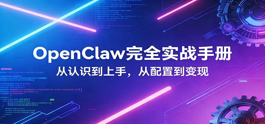 OpenClaw完全实战宝典：零基础上手，深度配置，商业变现-阿牛笔记