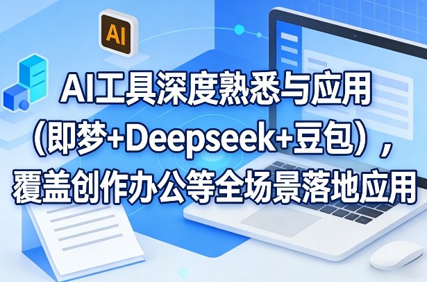 AI工具深度熟悉与应用(即梦+Deepseek+豆包)，覆盖创作办公等全场景落地应用-阿牛笔记
