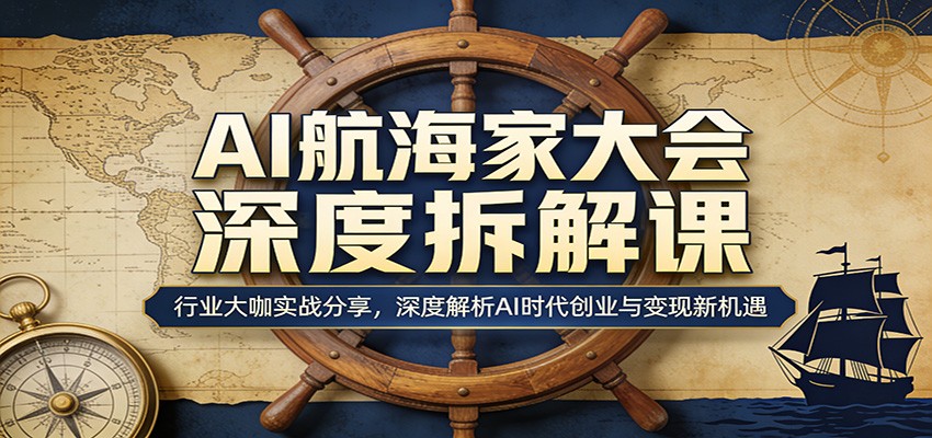 AI航海家大会深度拆解课:行业大咖实战分享,深度解析AI时代创业与变现新机遇-阿牛笔记