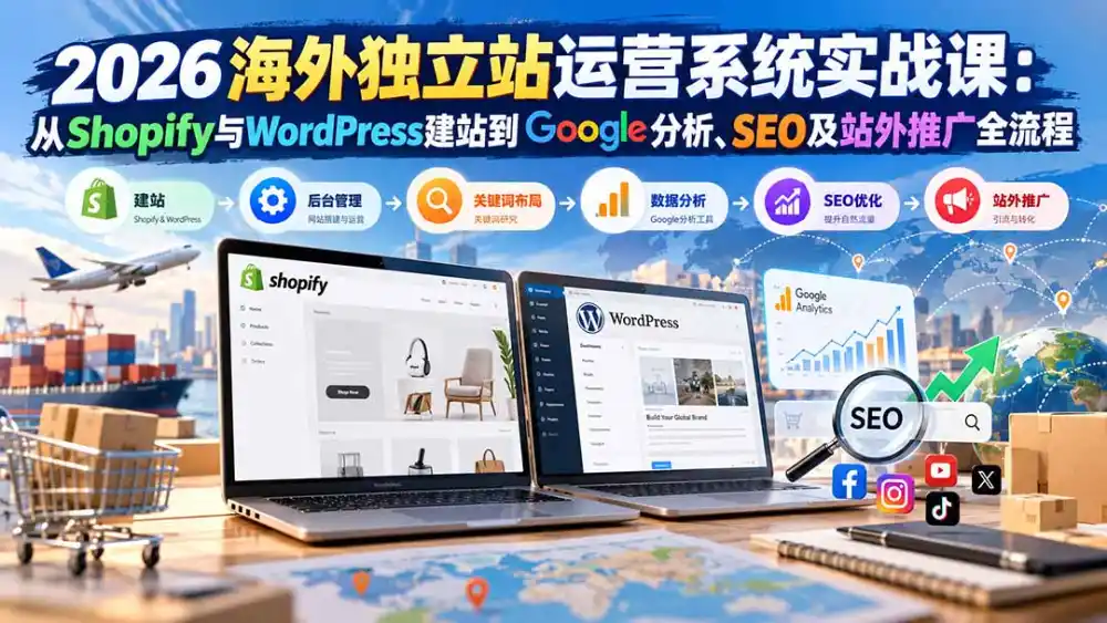 2026海外独立站运营系统实战课：从Shopify与WordPress建站到Google分析、SEO及站外推广全流程-阿牛笔记