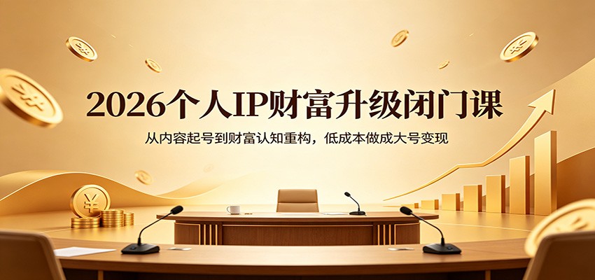 2026个人IP财富升级闭门课：从内容起号到财富认知重构，低成本做成大号变现-阿牛笔记