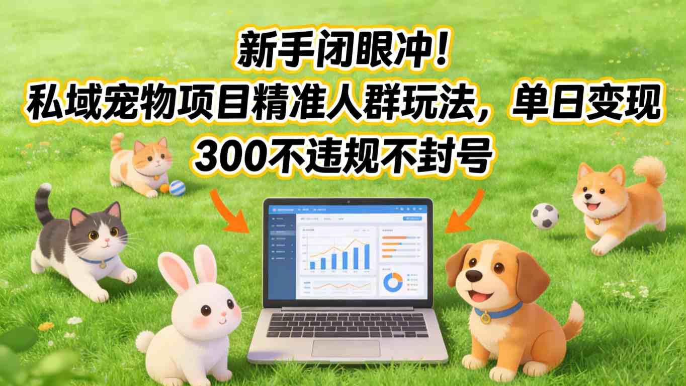 新手闭眼冲！私域宠物项目精准人群玩法，单日变现3张不违规不封号-阿牛笔记