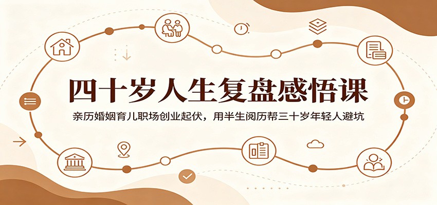 四十岁人生复盘感悟课:亲历婚姻育儿职场创业起伏,用半生阅历帮三十岁年轻人避坑-阿牛笔记