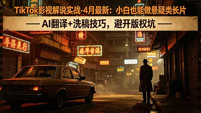 TikTok影视解说实战-4月最新：小白也能做悬疑类长片，AI翻译+洗稿技巧，避开版权坑-阿牛笔记