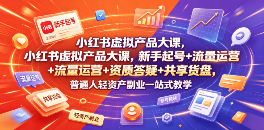 小红书虚拟产品大课，新手起号+流量运营+资质答疑+共享货盘，普通人轻资产副业一站式教学-阿牛笔记
