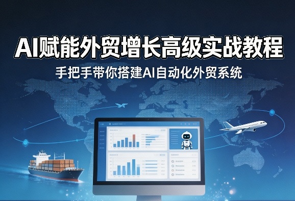 AI赋能外贸增长高级实战教程，手把手带你搭建AI自动化外贸系统-阿牛笔记