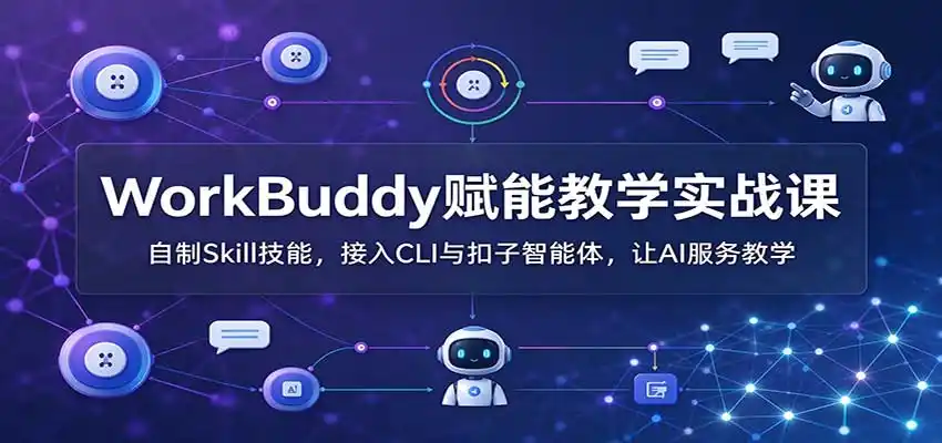 WorkBuddy赋能教学实战课:自制Skill技能,接入CLI与扣子智能体,让AI服务教学-阿牛笔记