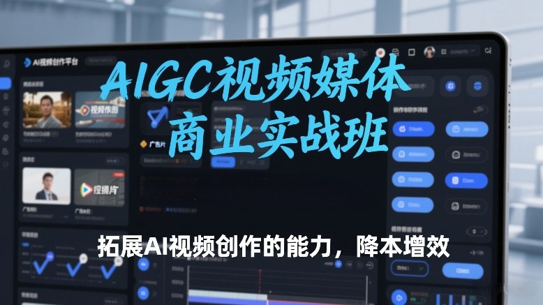 AIGC视频媒体商业实战班，拓展AI视频创作的能力，降本增效-阿牛笔记