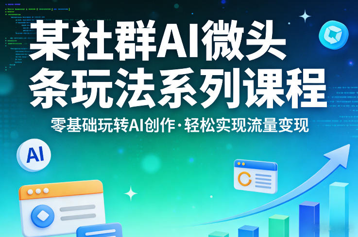 某社群的AI微头条玩法系列课程，零基础玩转AI创作，轻松实现流量变现-阿牛笔记