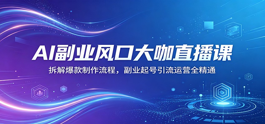 AI副业风口大咖直播课：拆解爆款制作流程，副业起号引流运营全精通-阿牛笔记