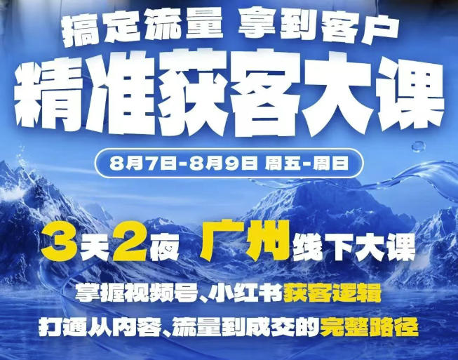 精准获客实战大课，掌握视频号、小红书获客逻辑，打通从内容、流量到成交的完整路径(广州站8.7-9)-阿牛笔记