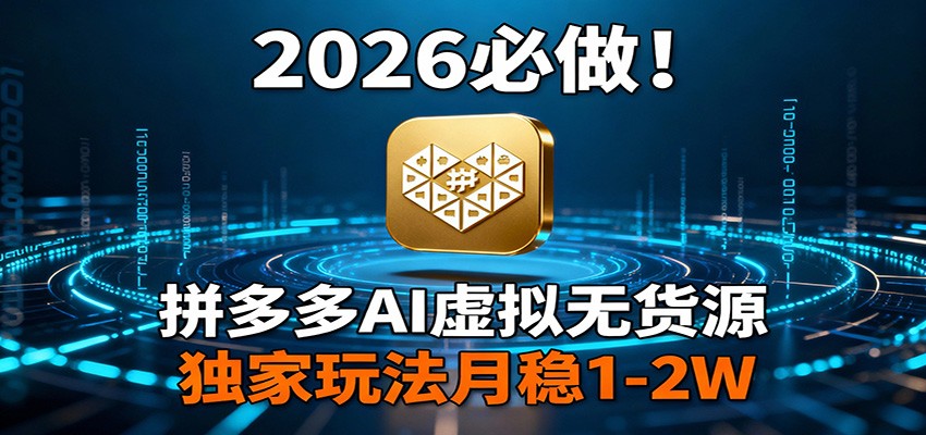 2026 必做!拼多多 AI 虚拟无货源,独家玩法月稳 1-2W-阿牛笔记