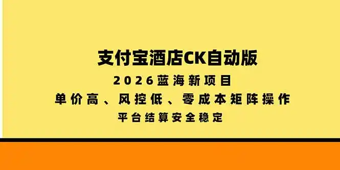 支付宝酒店ck自动版,2026蓝海新项目,单价高,风控低,零成本矩阵操作,平台结算安全稳定-阿牛笔记