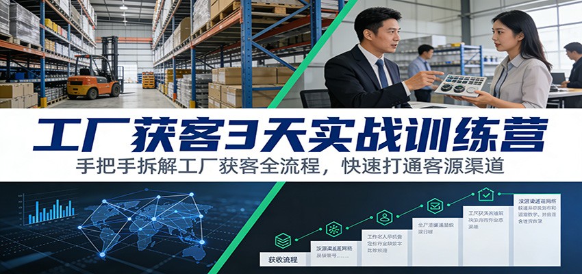 工厂获客3天实战训练营：手把手拆解工厂获客全流程，快速打通客源渠道-阿牛笔记