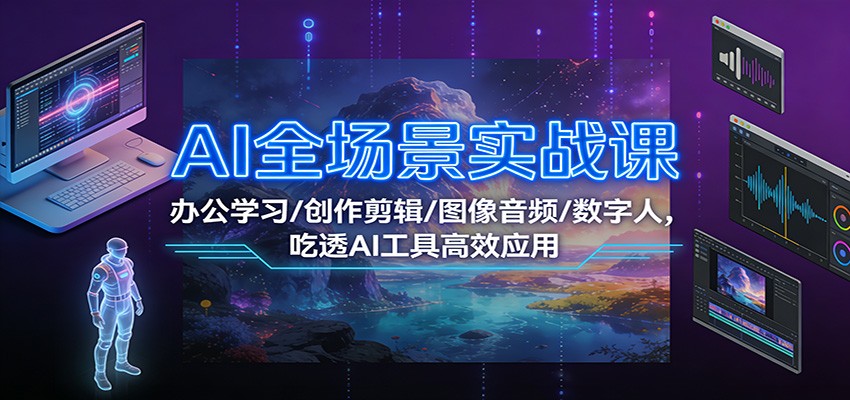 AI全场景实战课：办公学习/创作剪辑/图像音频/数字人，吃透AI工具高效应用-阿牛笔记