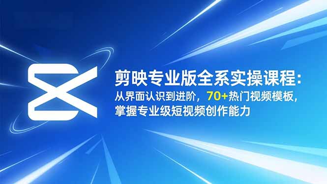 剪映专业版全系实操课程:从界面认识到进阶,70+热门视频模板,掌握专业级短视频创作能力-阿牛笔记