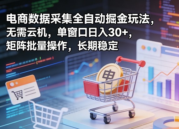 独家电商数据采集全自动掘金玩法，无需云机，单窗口日入30+，矩阵批量操作，长期稳定【揭秘】-阿牛笔记