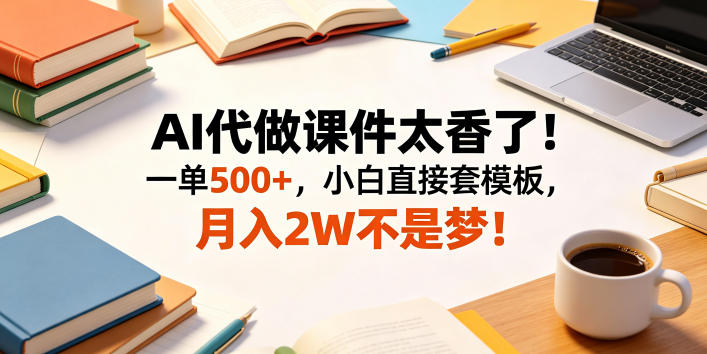 AI代做课件太香了!一单500+,小白直接套模板,月入2W不是梦!【揭秘】-阿牛笔记