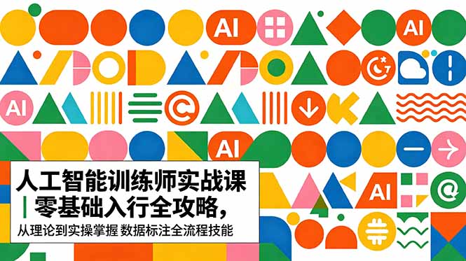 AI人工智能 训练师实战课｜零基础入行全攻略，从理论到实操掌握数据标注全流程技能-阿牛笔记