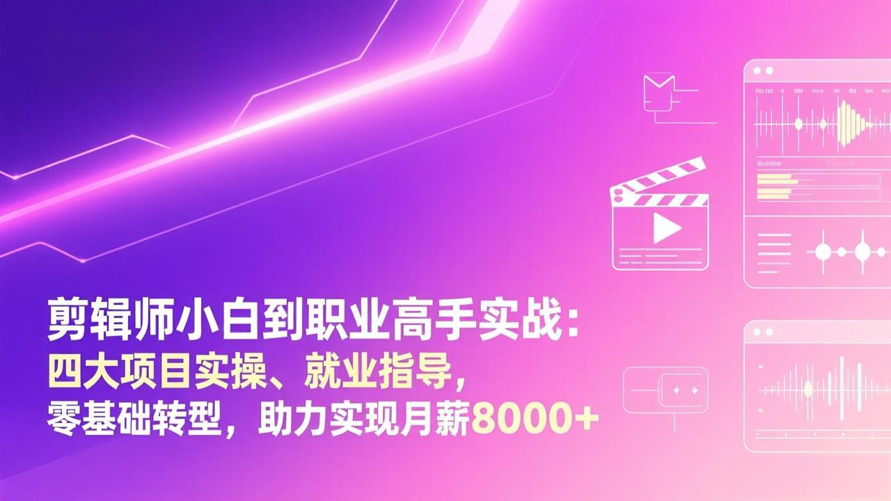 剪辑师小白到职业高手实战：四大项目实操、就业指导，零基础转型，助力实现月薪8000+-阿牛笔记