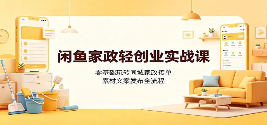 闲鱼家政轻创业实战课：零基础玩转同城家政接单，素材文案发布全流程-阿牛笔记