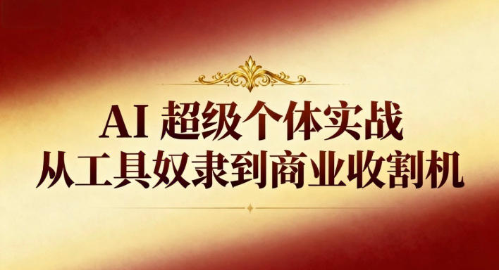 AI超级个体实战:从工具奴隶到商业收割机-阿牛笔记