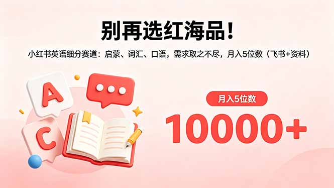 别再选红海品！小红书英语细分赛道：启蒙、词汇、口语，需求取之不尽，月入5位数(飞书+资料-阿牛笔记