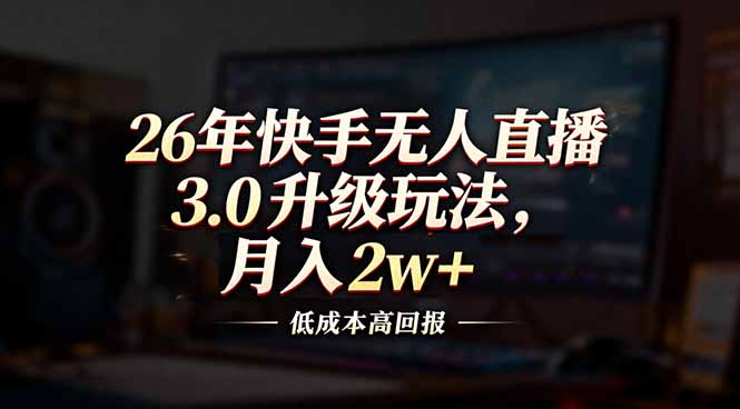 26年快手无人直播3.0升级玩法，低成本高回报，月入2w+-阿牛笔记