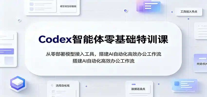 Codex智能体零基础特训课：从零部署模型接入工具，搭建AI自动化高效办公工作流-阿牛笔记
