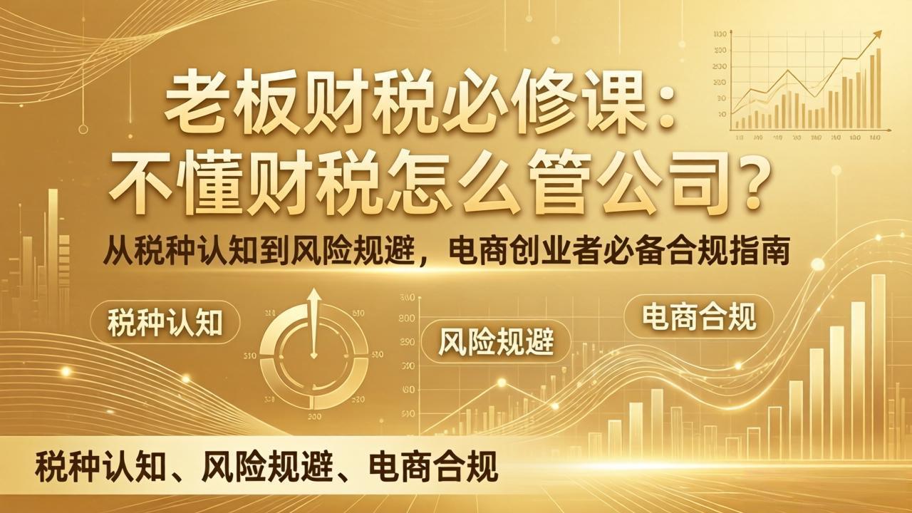 老板财税必修课：不懂财税怎么管公司？从税种认知到风险规避，电商创业者必备合规指南-阿牛笔记