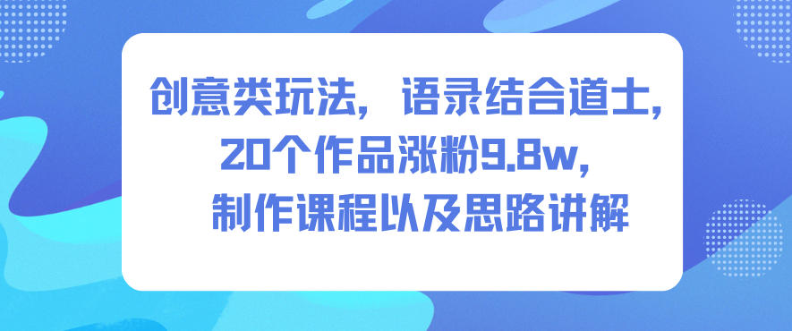 创意类玩法,语录结合道士,20个作品涨粉9.8w,制作课程以及思路讲解-阿牛笔记