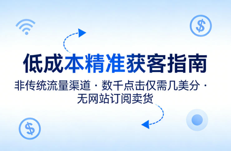 低成本精准获客指南，用非传统流量渠道，实现数千点击仅需几美分，不用网站也能搞订阅卖货-阿牛笔记