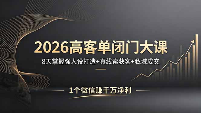 2026高客单闭门大课，8 天掌握强人设打造 + 真线索获客 + 私域成交，1 个微信赚千万净利-阿牛笔记